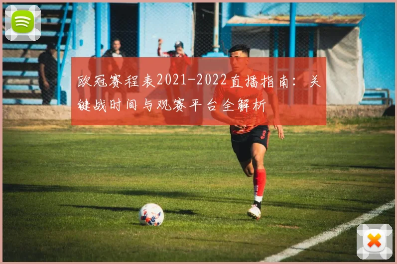 欧冠赛程表2021-2022直播指南：关键战时间与观赛平台全解析