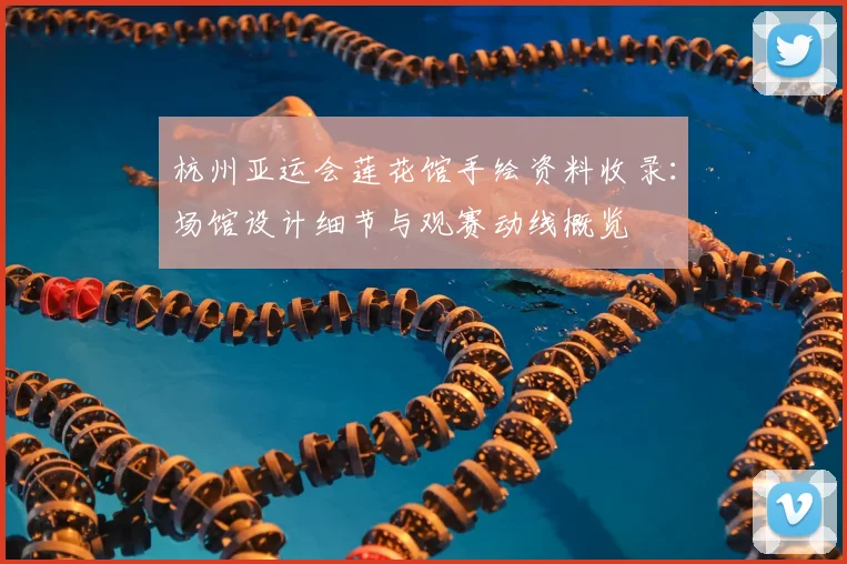 杭州亚运会莲花馆手绘资料收录：场馆设计细节与观赛动线概览