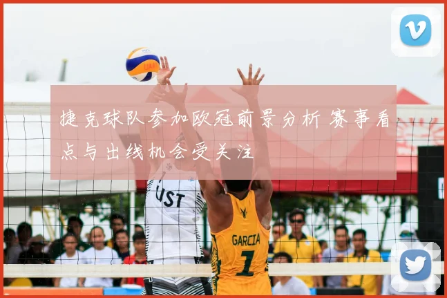 捷克球队参加欧冠前景分析 赛事看点与出线机会受关注