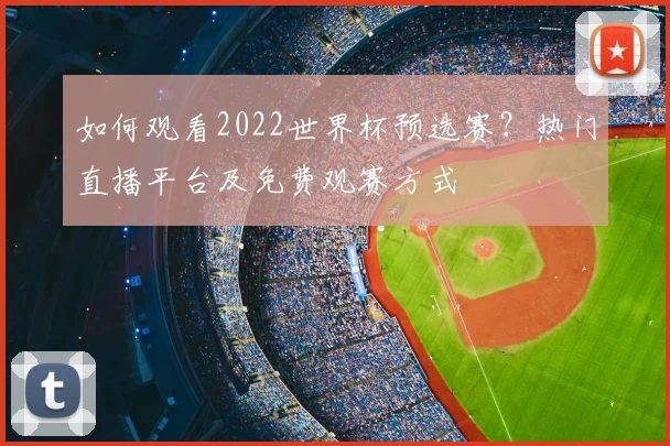 如何观看2022世界杯预选赛？热门直播平台及免费观赛方式