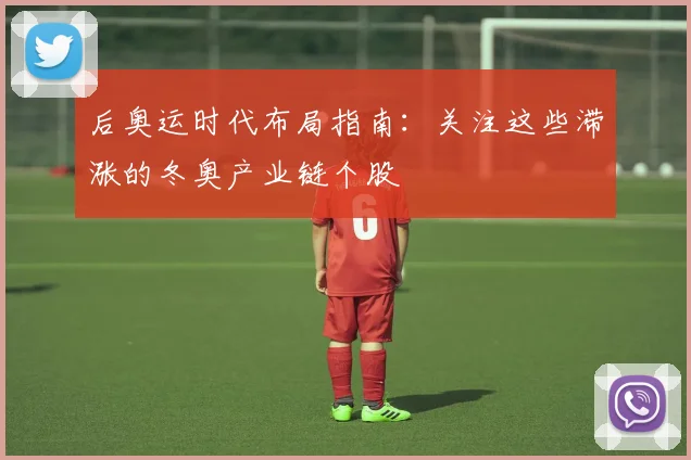后奥运时代布局指南：关注这些滞涨的冬奥产业链个股