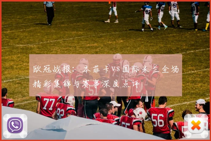 欧冠战报：本菲卡vs国际米兰全场精彩集锦与赛事深度点评