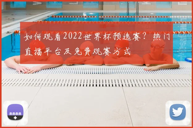 如何观看2022世界杯预选赛？热门直播平台及免费观赛方式