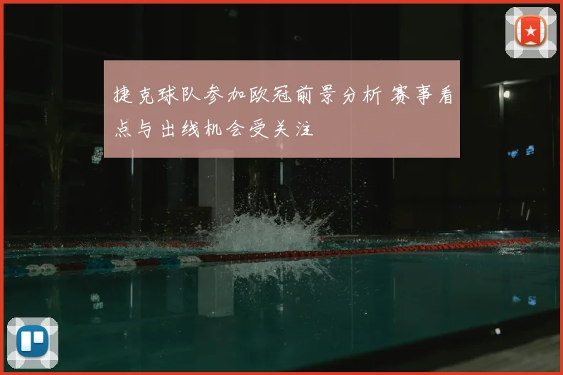 捷克球队参加欧冠前景分析 赛事看点与出线机会受关注