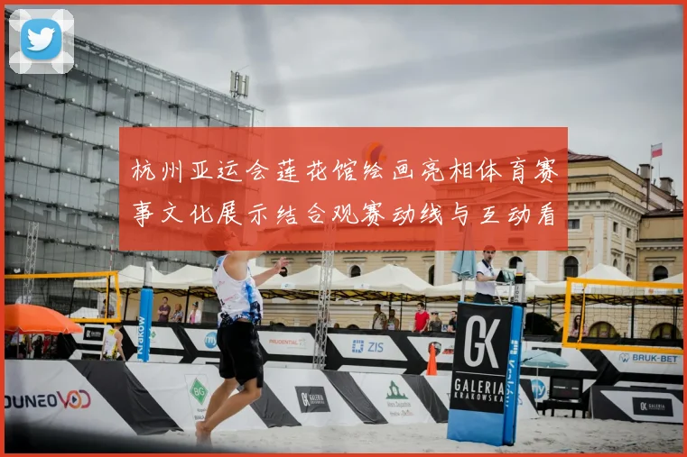 杭州亚运会莲花馆绘画亮相体育赛事文化展示结合观赛动线与互动看点